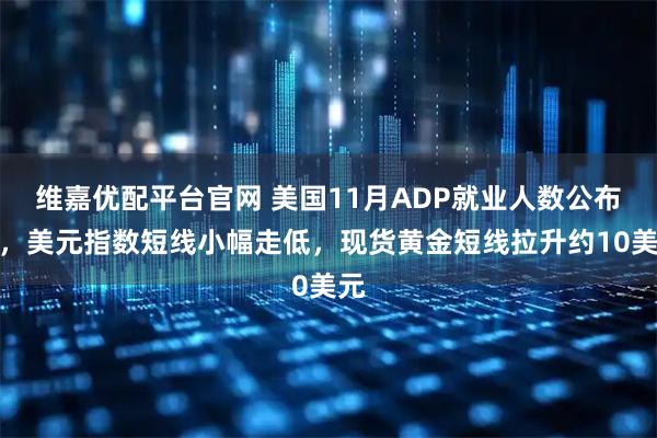 维嘉优配平台官网 美国11月ADP就业人数公布后，美元指数短线小幅走低，现货黄金短线拉升约10美元