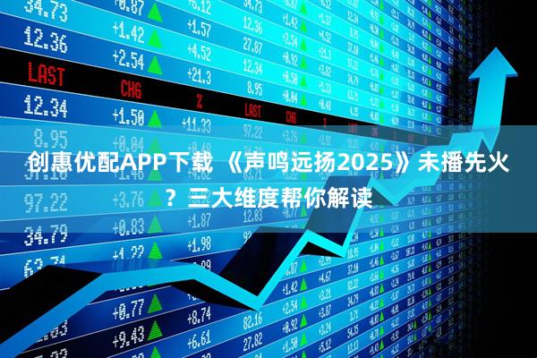 创惠优配APP下载 《声鸣远扬2025》未播先火？三大维度帮你解读