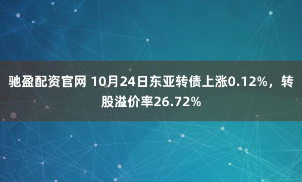 驰盈配资官网 10月24日东亚转债上涨0.12%，转股溢价率26.72%