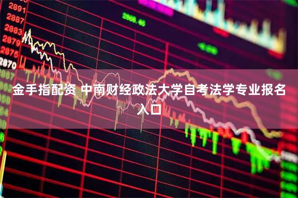 金手指配资 中南财经政法大学自考法学专业报名入口