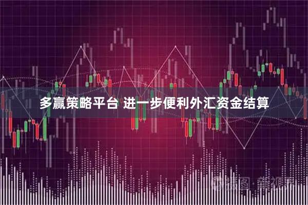多赢策略平台 进一步便利外汇资金结算
