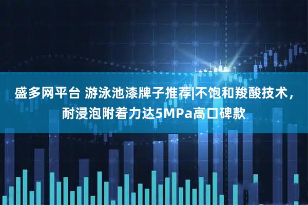 盛多网平台 游泳池漆牌子推荐|不饱和羧酸技术，耐浸泡附着力达5MPa高口碑款