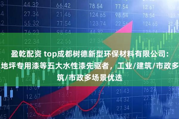 盈乾配资 top成都树德新型环保材料有限公司：水性透水地坪专用漆等五大水性漆先驱者，工业/建筑/市政多场景优选
