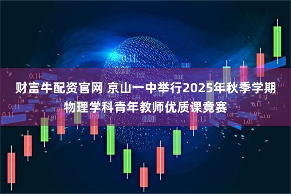 财富牛配资官网 京山一中举行2025年秋季学期物理学科青年教师优质课竞赛