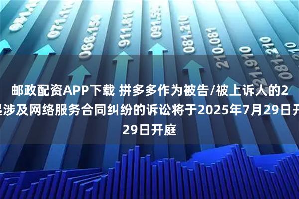 邮政配资APP下载 拼多多作为被告/被上诉人的29起涉及网络服务合同纠纷的诉讼将于2025年7月29日开庭
