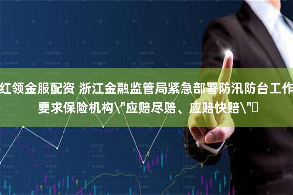 红领金服配资 浙江金融监管局紧急部署防汛防台工作 要求保险机构