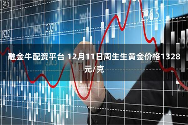 融金牛配资平台 12月11日周生生黄金价格1328元/克