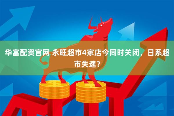 华富配资官网 永旺超市4家店今同时关闭，日系超市失速？