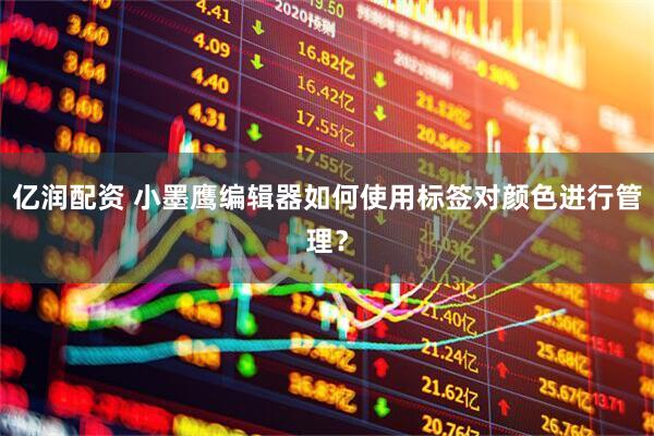 亿润配资 小墨鹰编辑器如何使用标签对颜色进行管理？