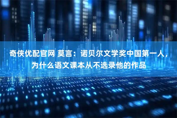 奇侠优配官网 莫言：诺贝尔文学奖中国第一人，为什么语文课本从不选录他的作品