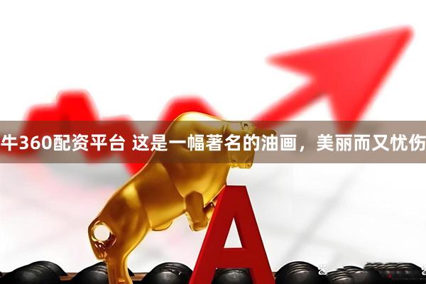 牛360配资平台 这是一幅著名的油画，美丽而又忧伤